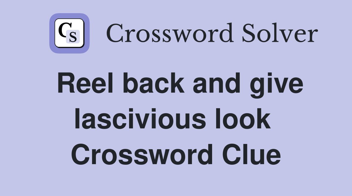 Reel back and give lascivious look  Crossword Clue