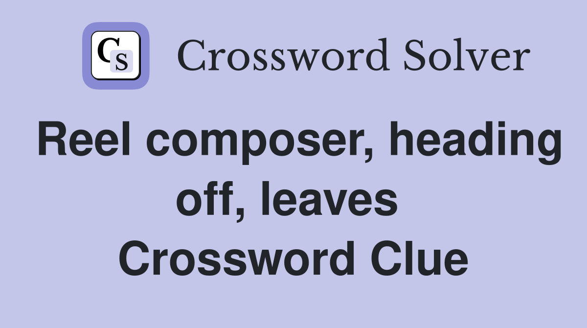 Reel composer, heading off, leaves  Crossword Clue