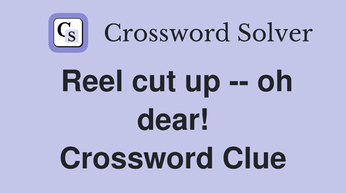 Reel cut up -- oh dear! Crossword Clue