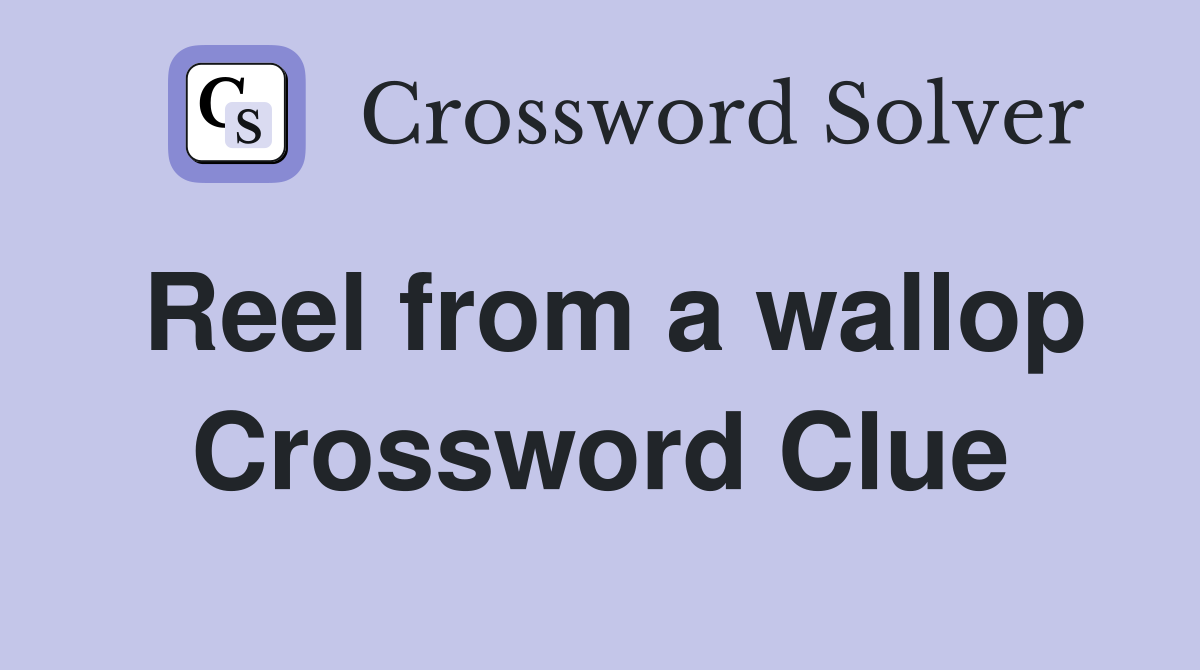 Reel from a wallop Crossword Clue