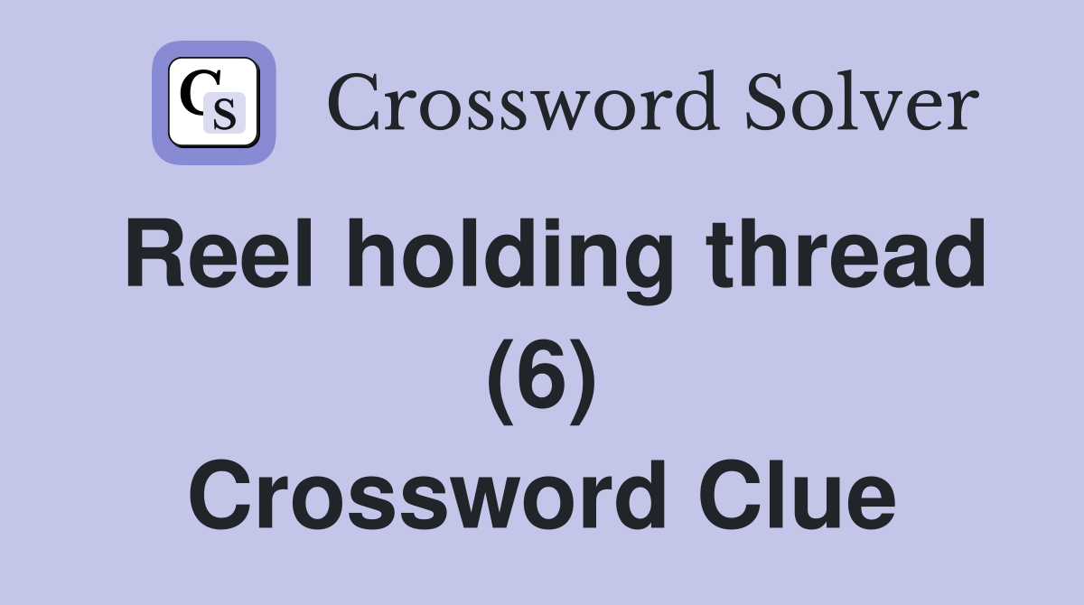 Reel holding thread (6) Crossword Clue