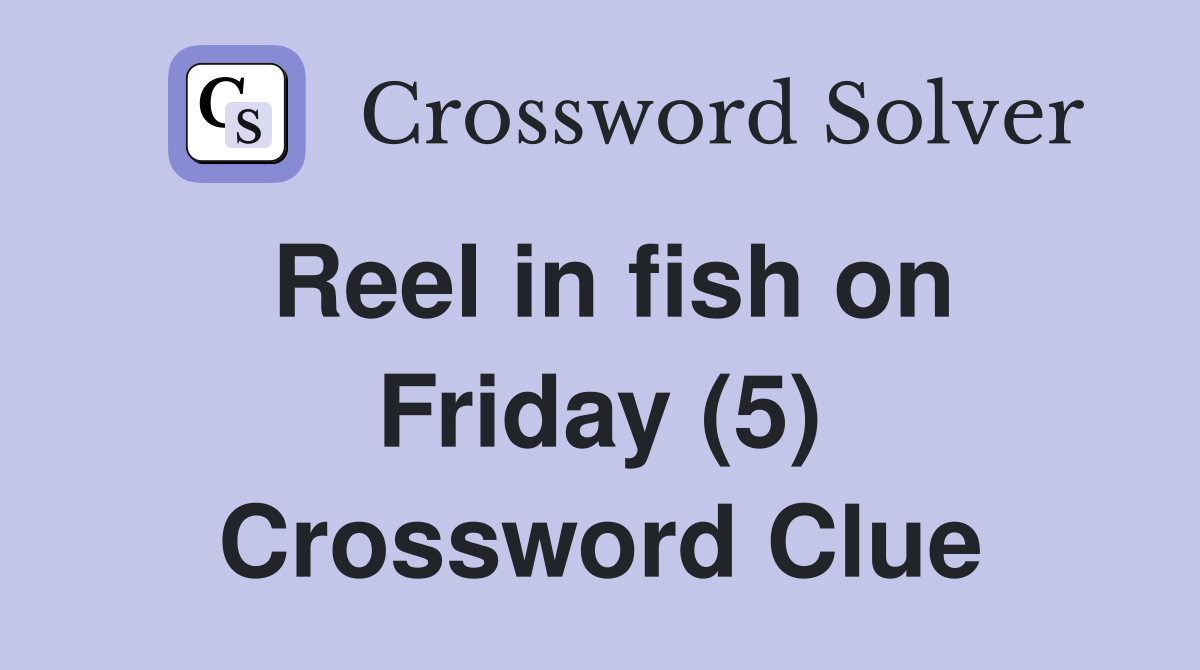 Reel in fish on Friday (5) Crossword Clue