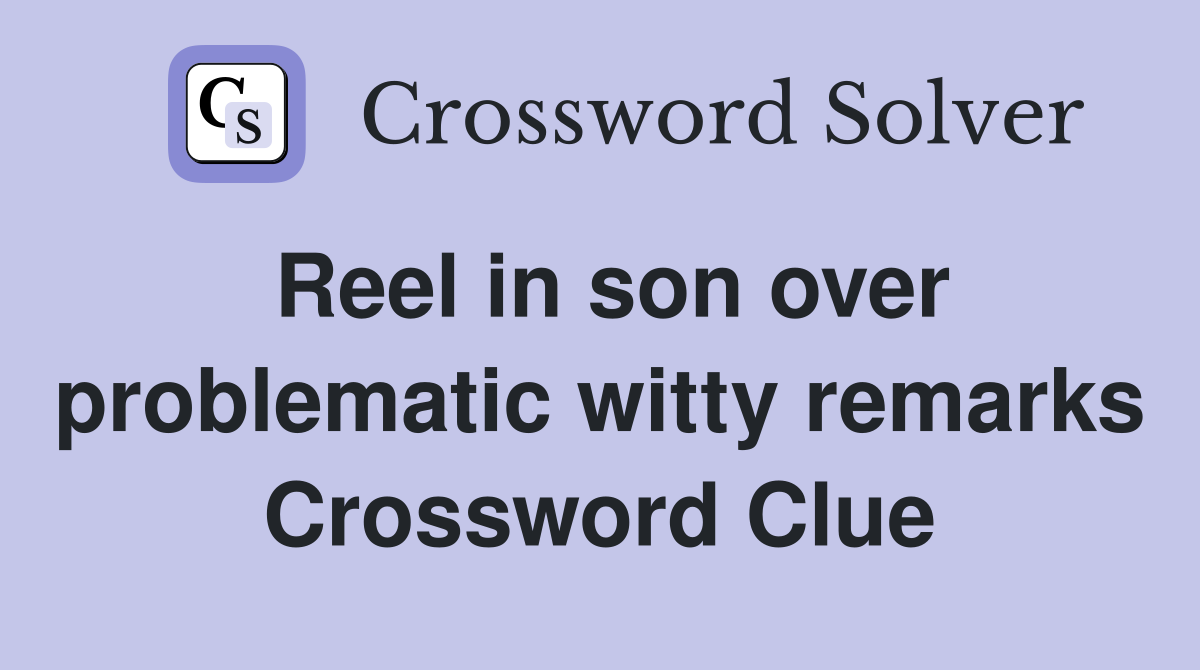 Reel in son over problematic witty remarks Crossword Clue