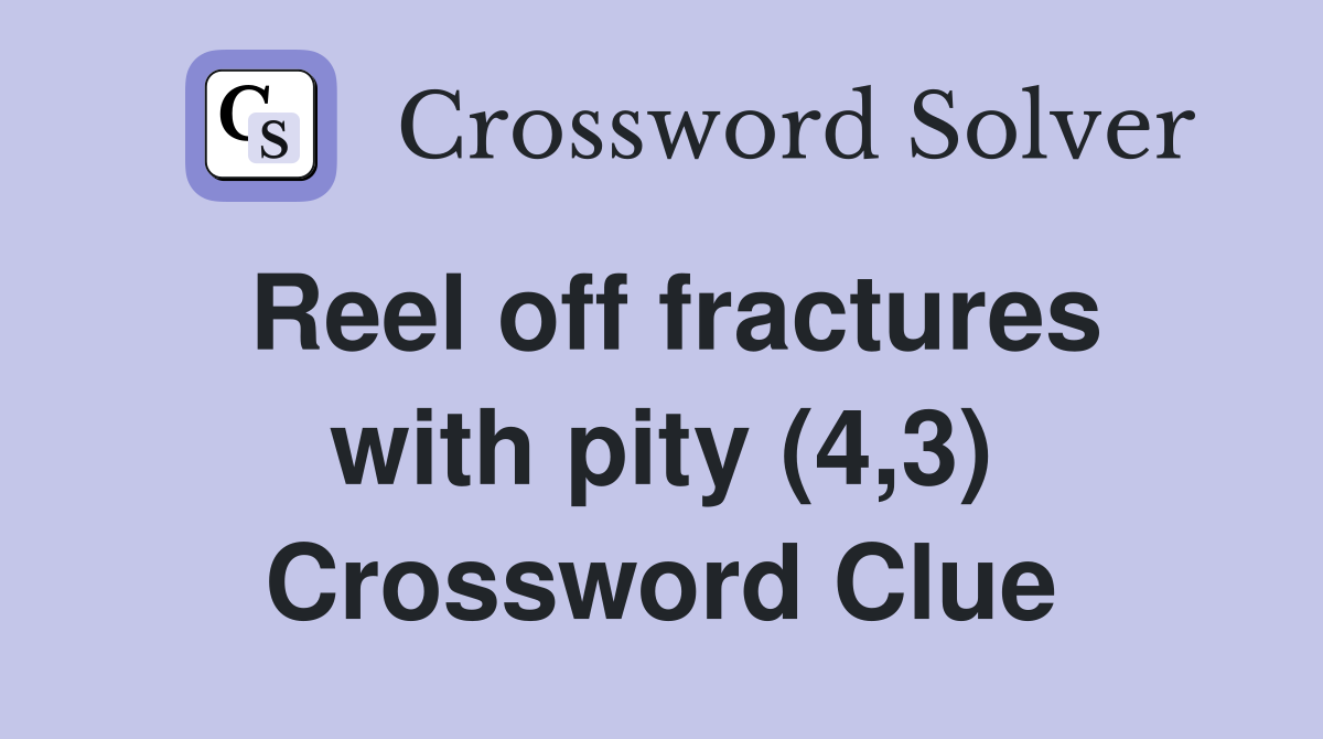 Reel off fractures with pity (4,3) Crossword Clue