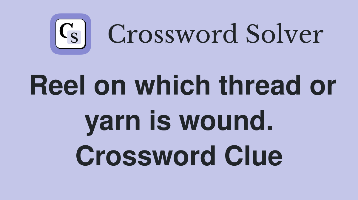 Reel on which thread or yarn is wound. Crossword Clue