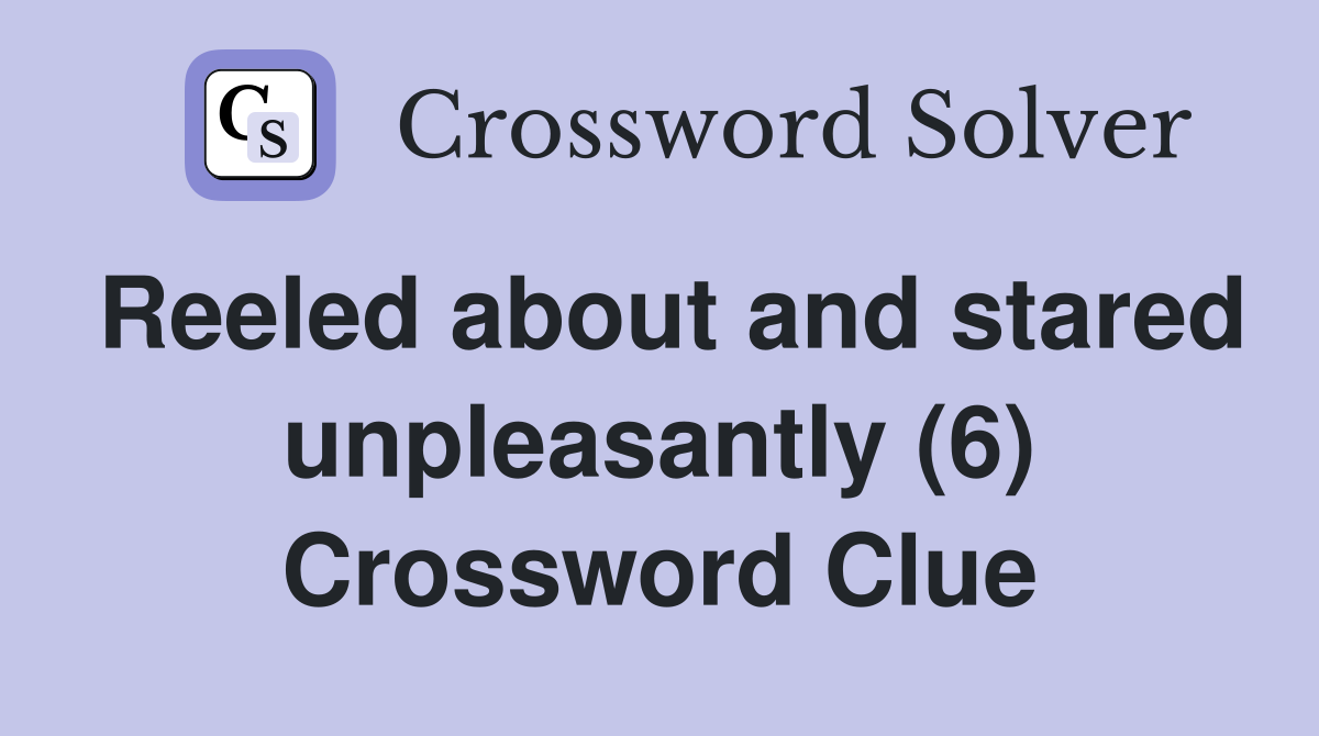 Reeled about and stared unpleasantly (6) Crossword Clue