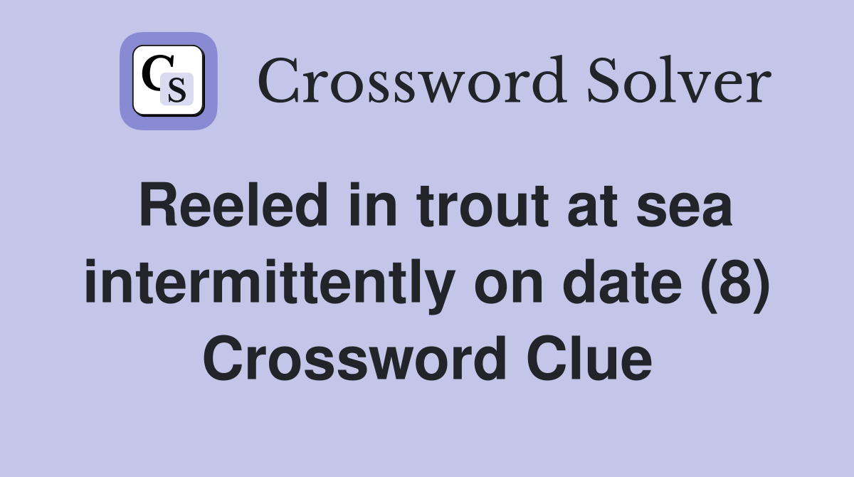 Reeled in trout at sea intermittently on date (8) Crossword Clue