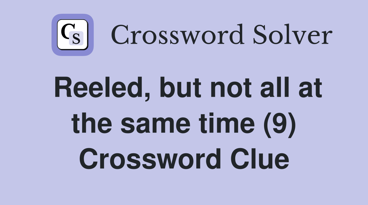 Reeled, but not all at the same time (9) Crossword Clue