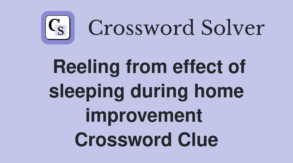 Reeling from effect of sleeping during home improvement  Crossword Clue