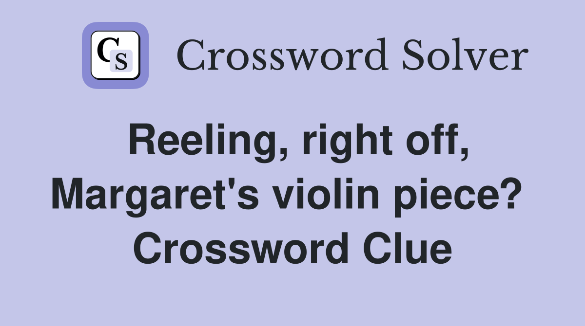 Reeling, right off, Margaret's violin piece?  Crossword Clue