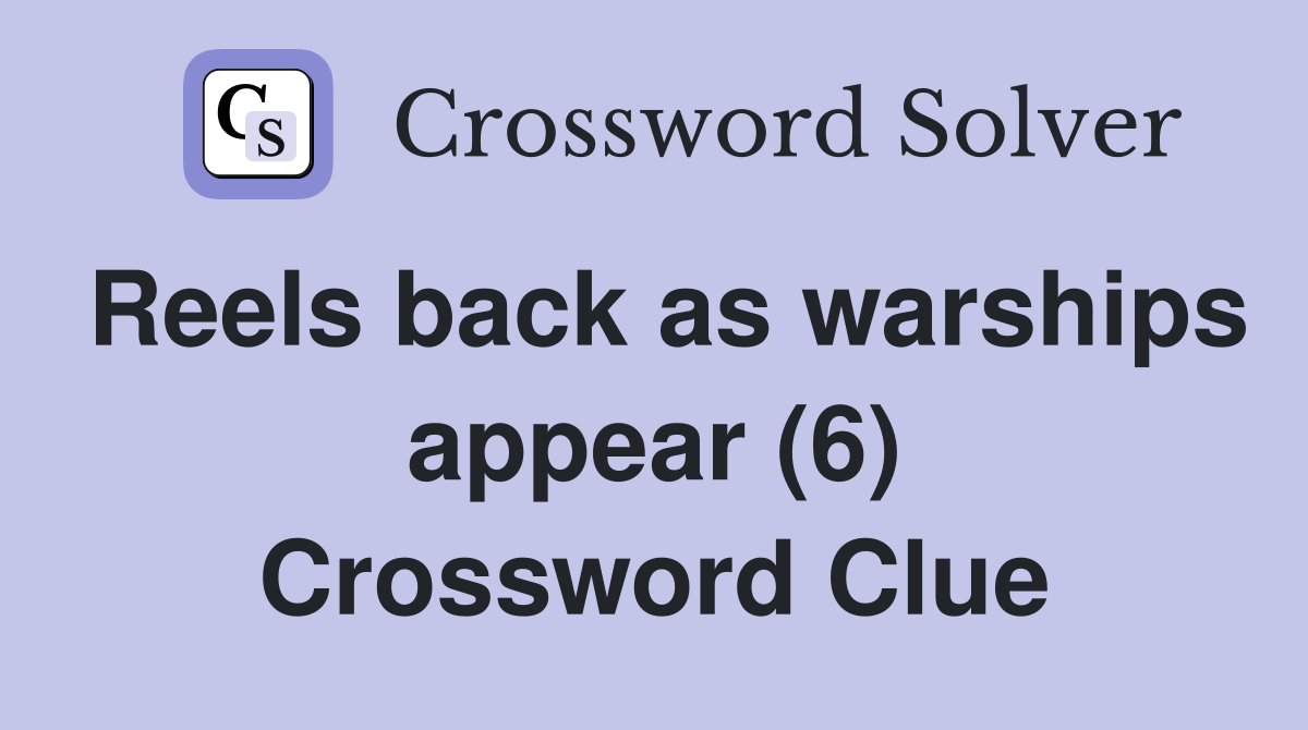 Reels back as warships appear (6) Crossword Clue