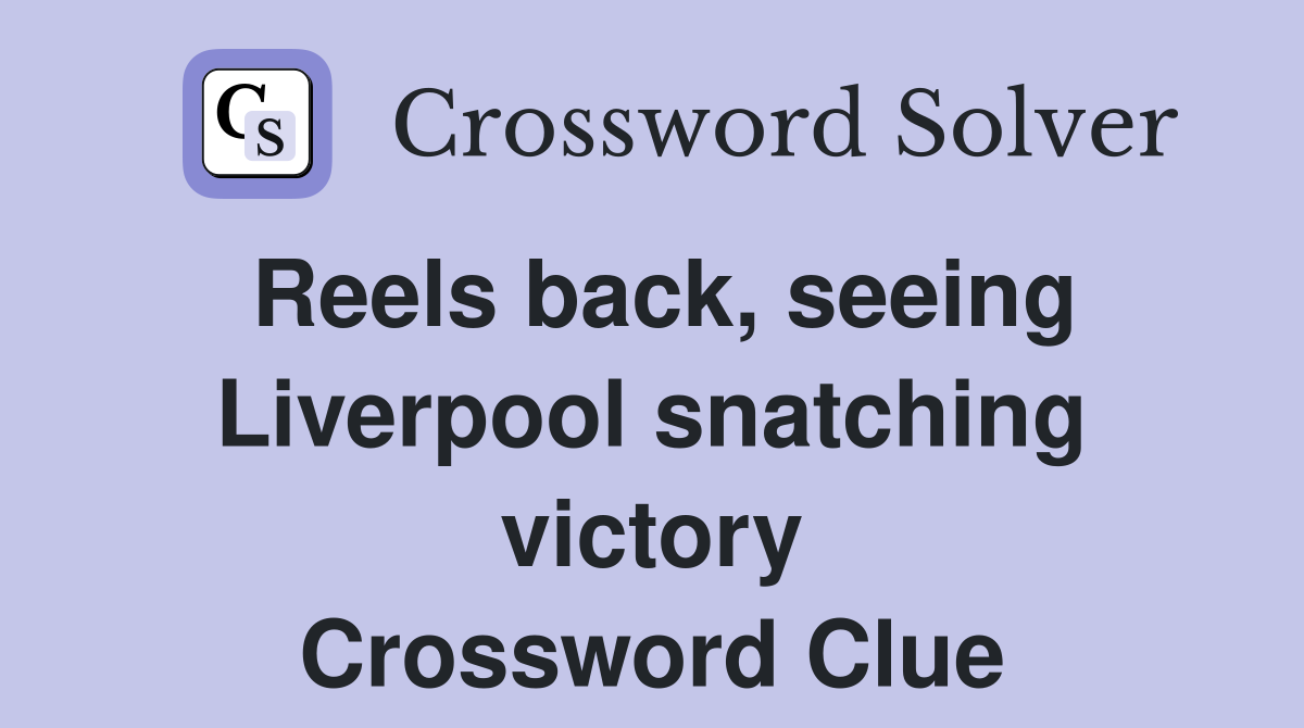 Reels back, seeing Liverpool snatching victory Crossword Clue