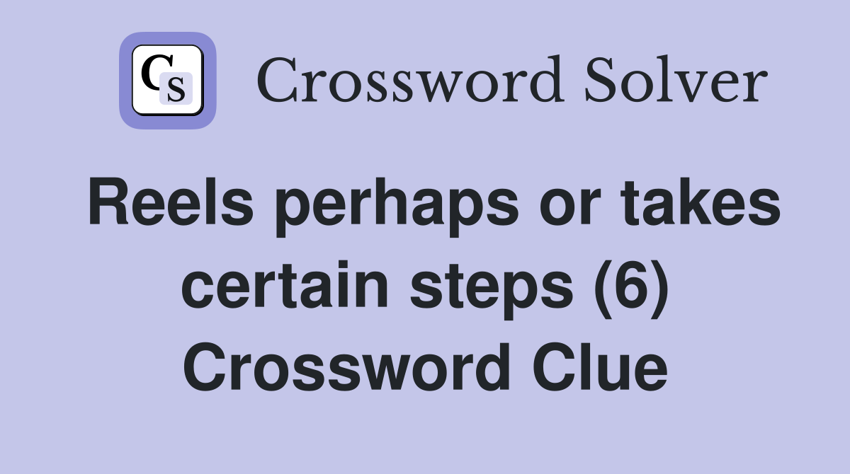 Reels perhaps or takes certain steps (6) Crossword Clue