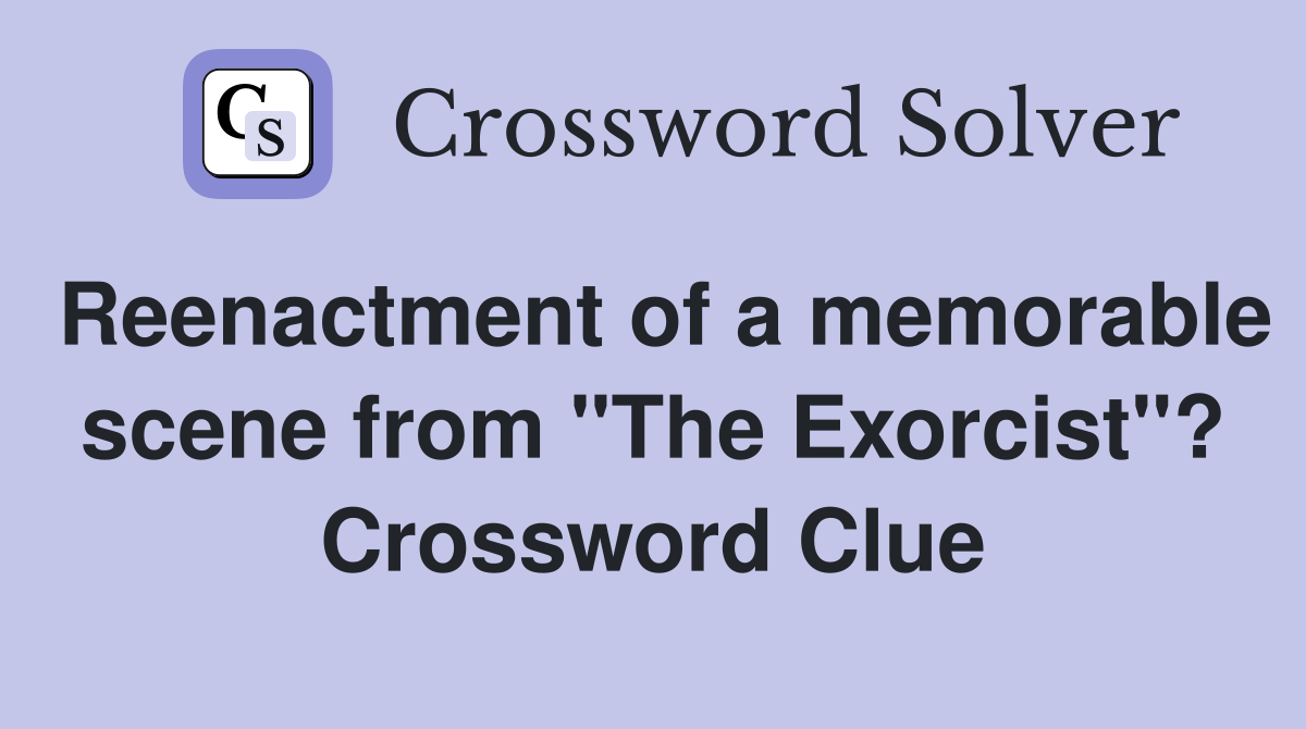 Reenactment of a memorable scene from "The Exorcist"? Crossword Clue