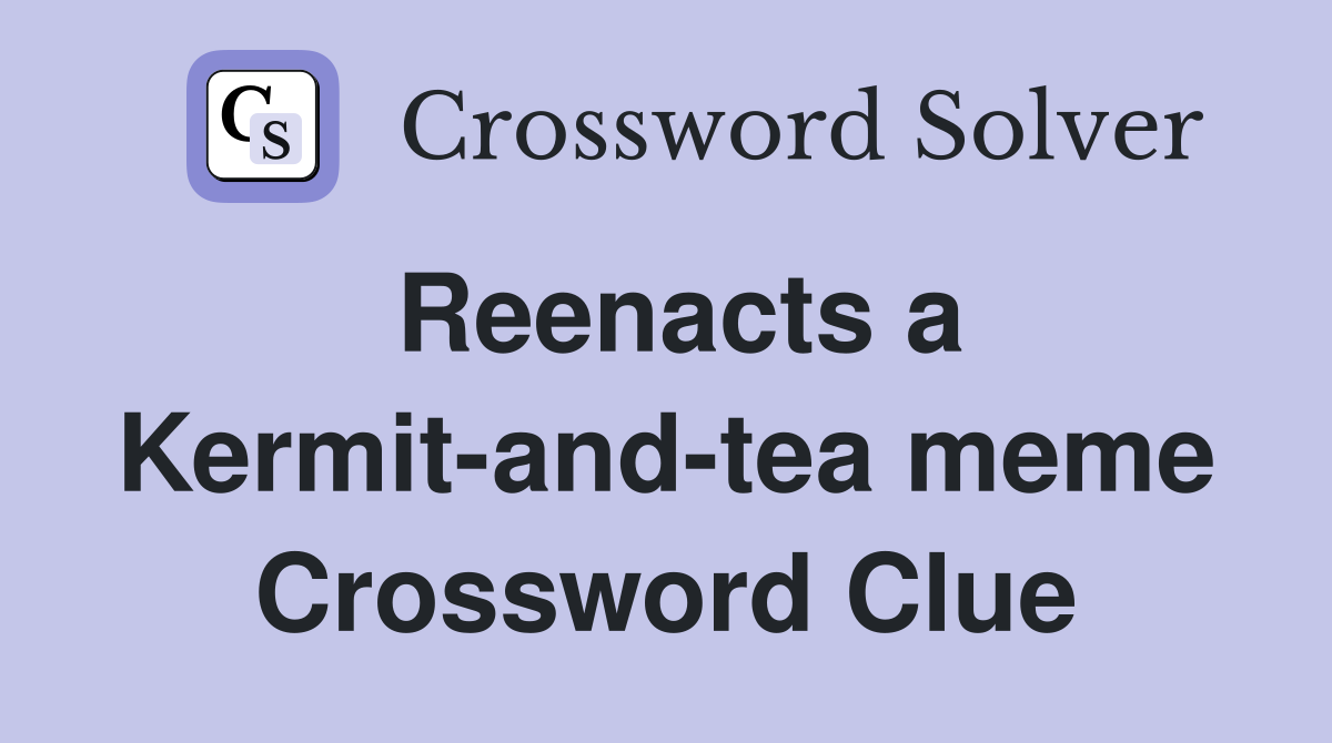 Reenacts a Kermit-and-tea meme Crossword Clue