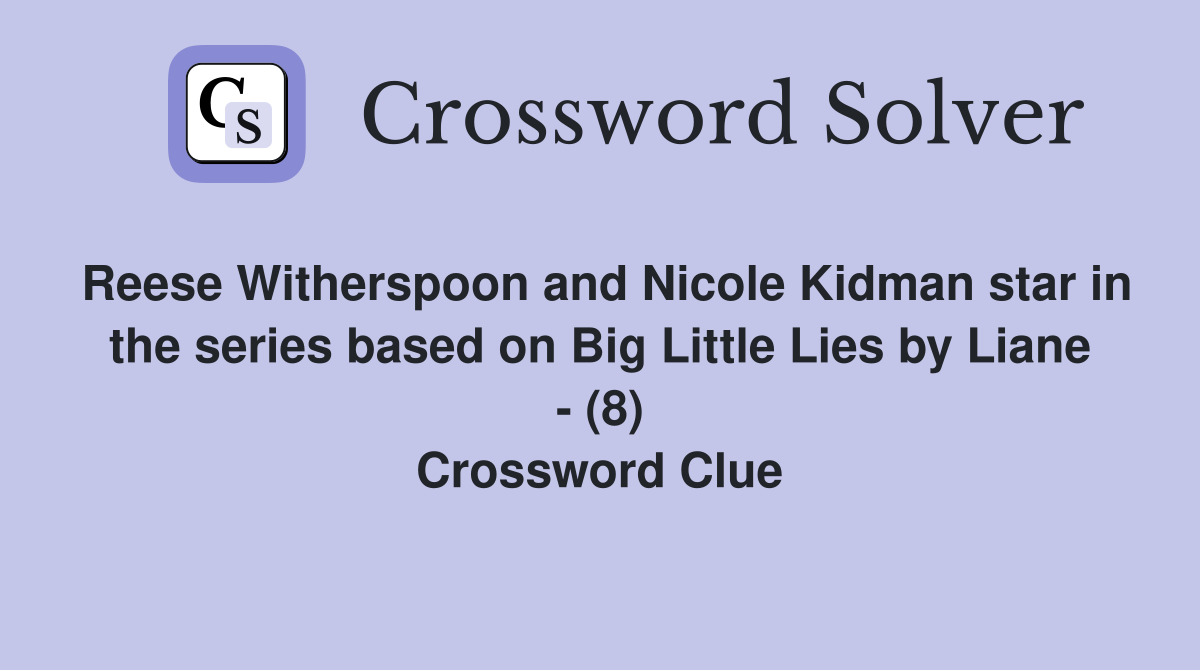 Reese Witherspoon and Nicole Kidman star in the series based on Big Little Lies by Liane - (8) Crossword Clue