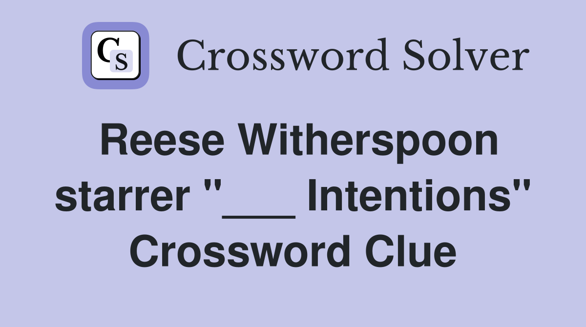 Reese Witherspoon starrer "___ Intentions" Crossword Clue