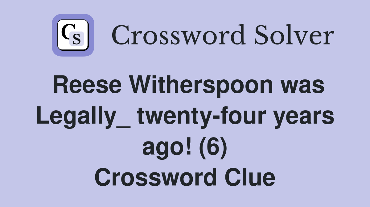 Reese Witherspoon was Legally_ twenty-four years ago! (6) Crossword Clue
