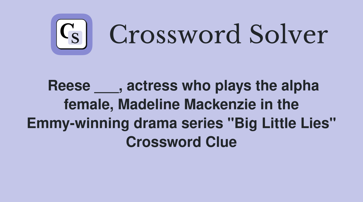 Reese ___, actress who plays the alpha female, Madeline Mackenzie in the Emmy-winning drama series "Big Little Lies" Crossword Clue