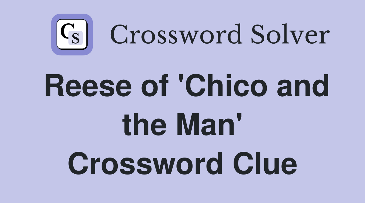 Reese of 'Chico and the Man' Crossword Clue