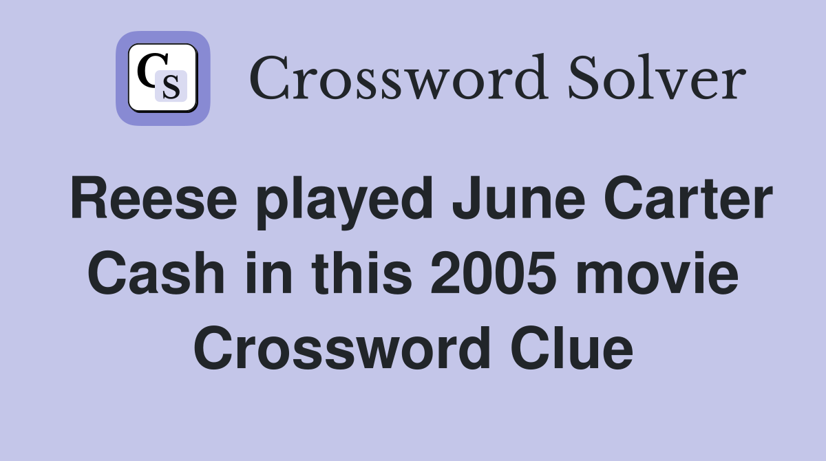 Reese played June Carter Cash in this 2005 movie Crossword Clue