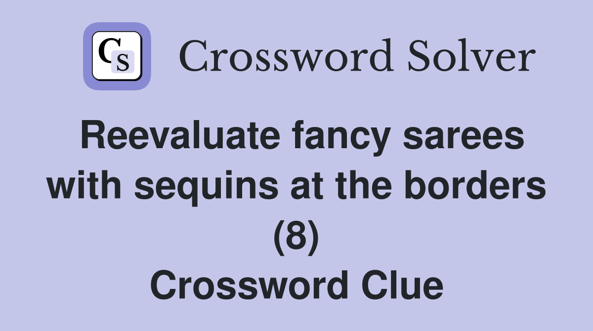Reevaluate fancy sarees with sequins at the borders (8) Crossword Clue