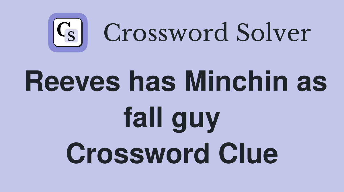 Reeves has Minchin as fall guy Crossword Clue