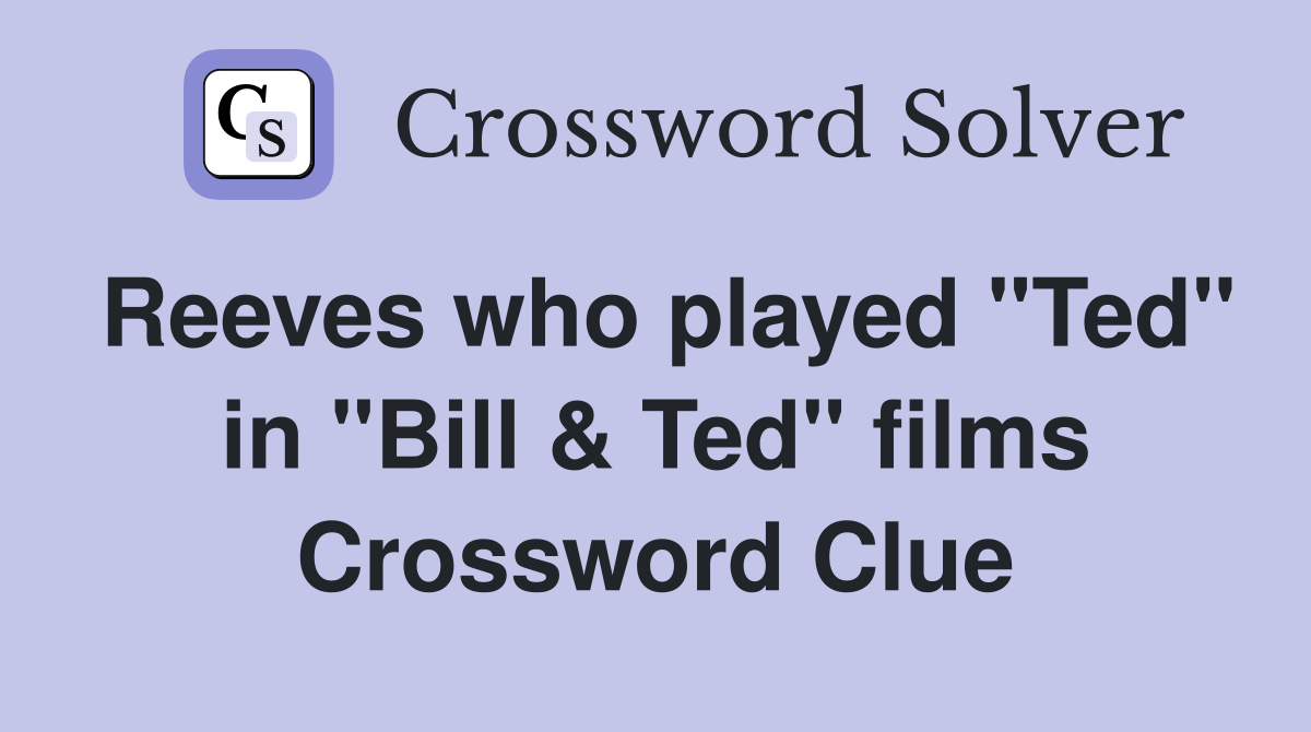 Reeves who played "Ted" in "Bill & Ted" films Crossword Clue