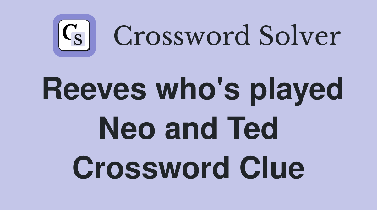 Reeves who's played Neo and Ted Crossword Clue