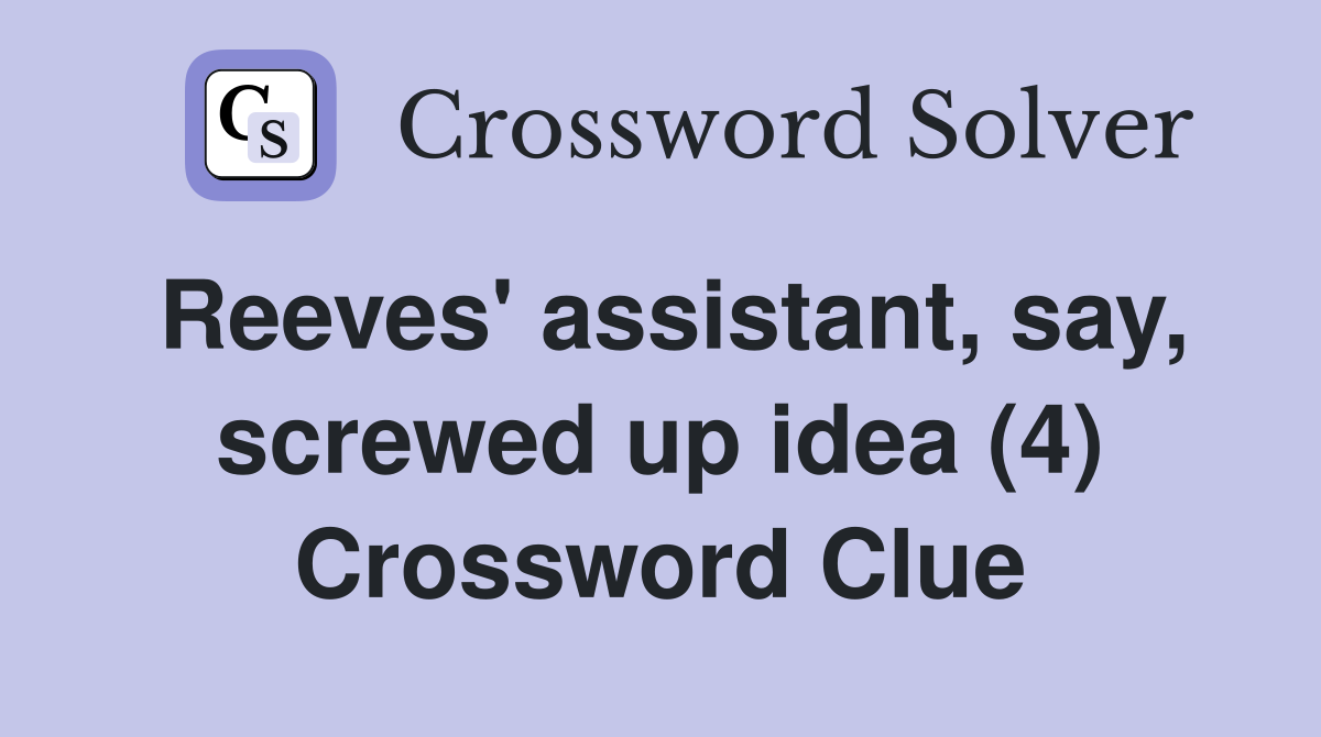 Reeves' assistant, say, screwed up idea (4) Crossword Clue