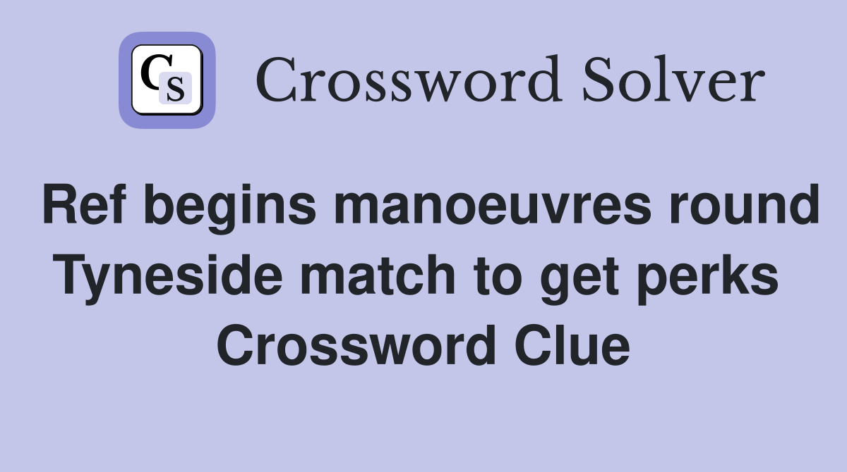Ref begins manoeuvres round Tyneside match to get perks  Crossword Clue