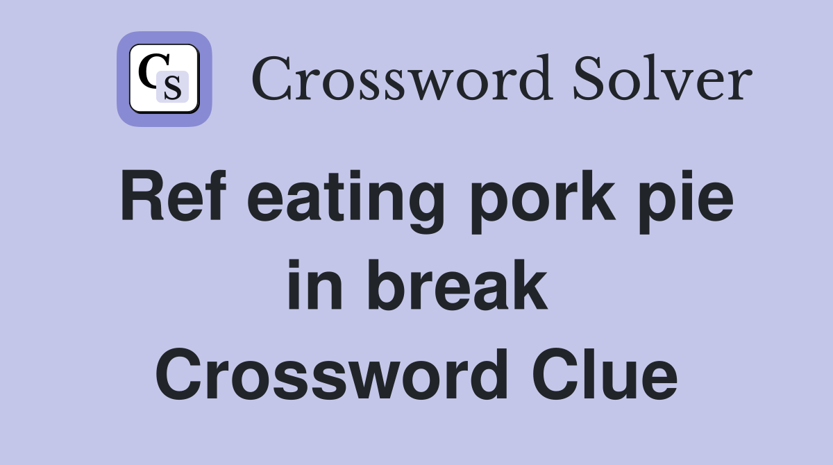 Ref eating pork pie in break Crossword Clue