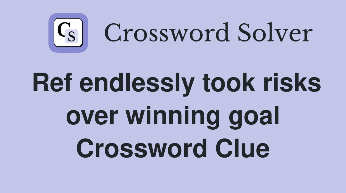 Ref endlessly took risks over winning goal Crossword Clue