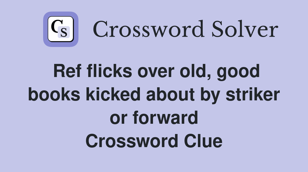 Ref flicks over old, good books kicked about by striker or forward Crossword Clue