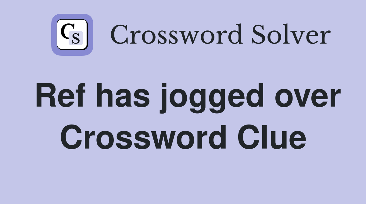 Ref has jogged over Crossword Clue