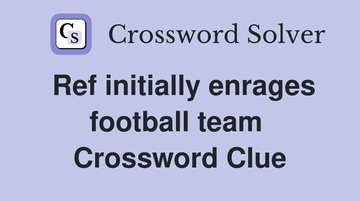 Ref initially enrages football team  Crossword Clue