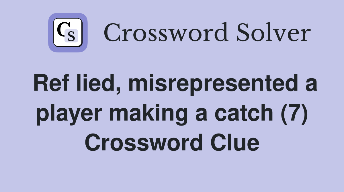 Ref lied, misrepresented a player making a catch (7) Crossword Clue