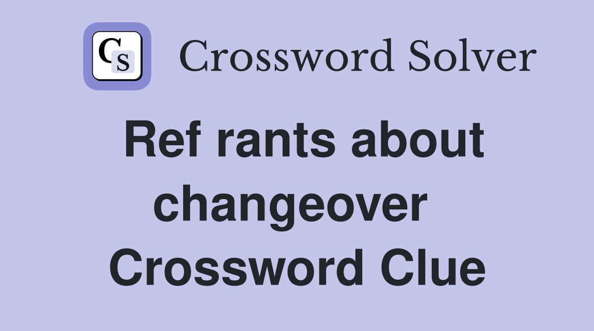 Ref rants about changeover  Crossword Clue