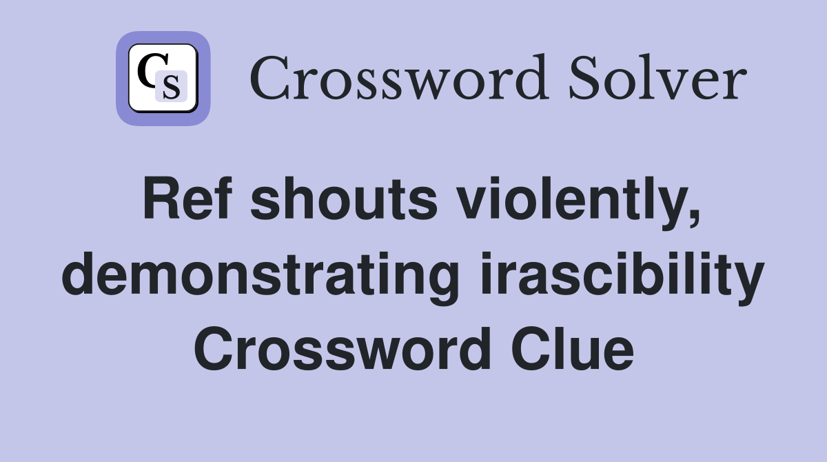Ref shouts violently, demonstrating irascibility Crossword Clue