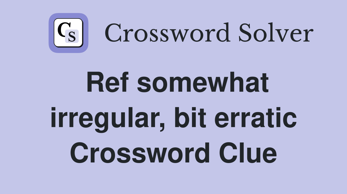 Ref somewhat irregular, bit erratic Crossword Clue