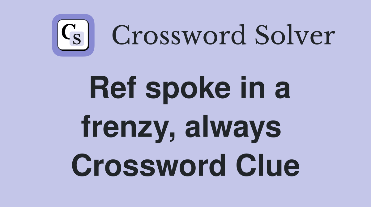 Ref spoke in a frenzy, always  Crossword Clue