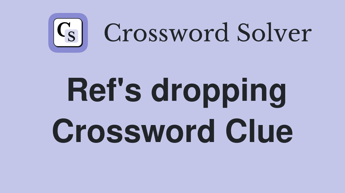 Ref's dropping Crossword Clue