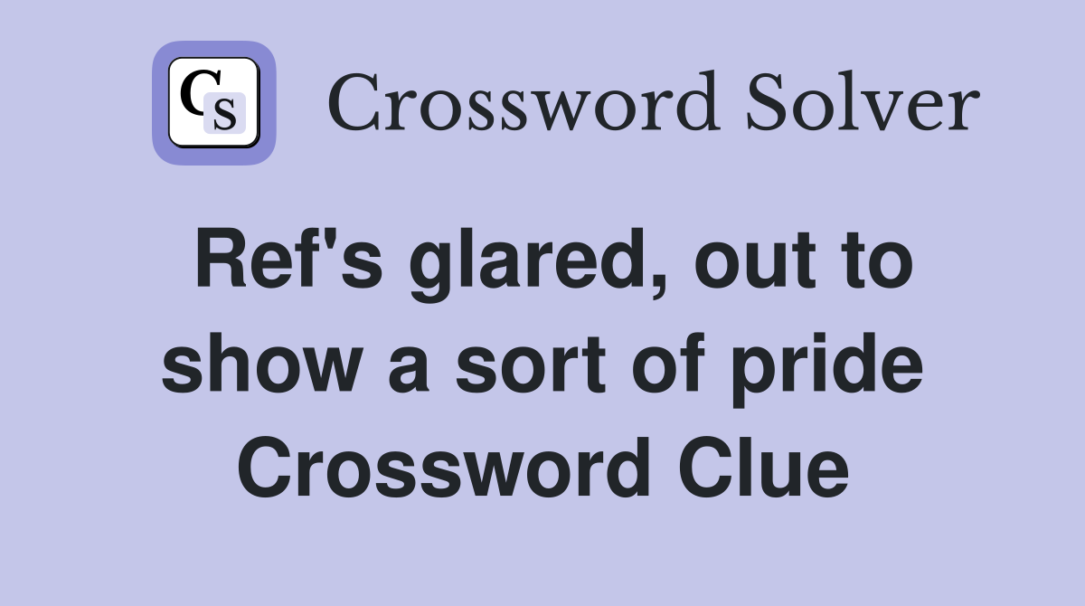 Ref's glared, out to show a sort of pride Crossword Clue