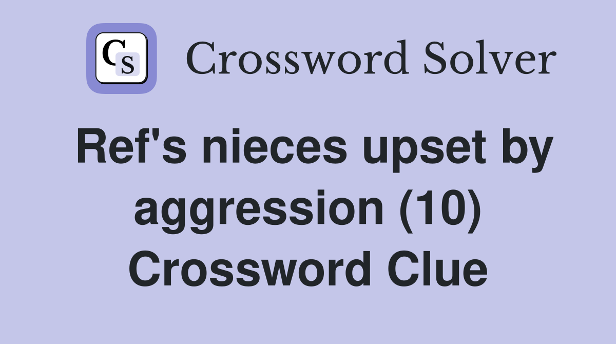 Ref's nieces upset by aggression (10) Crossword Clue