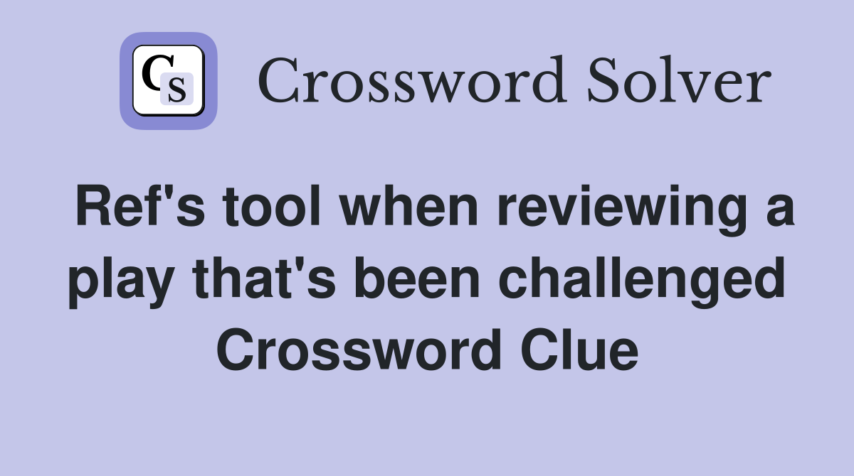 Ref's tool when reviewing a play that's been challenged Crossword Clue