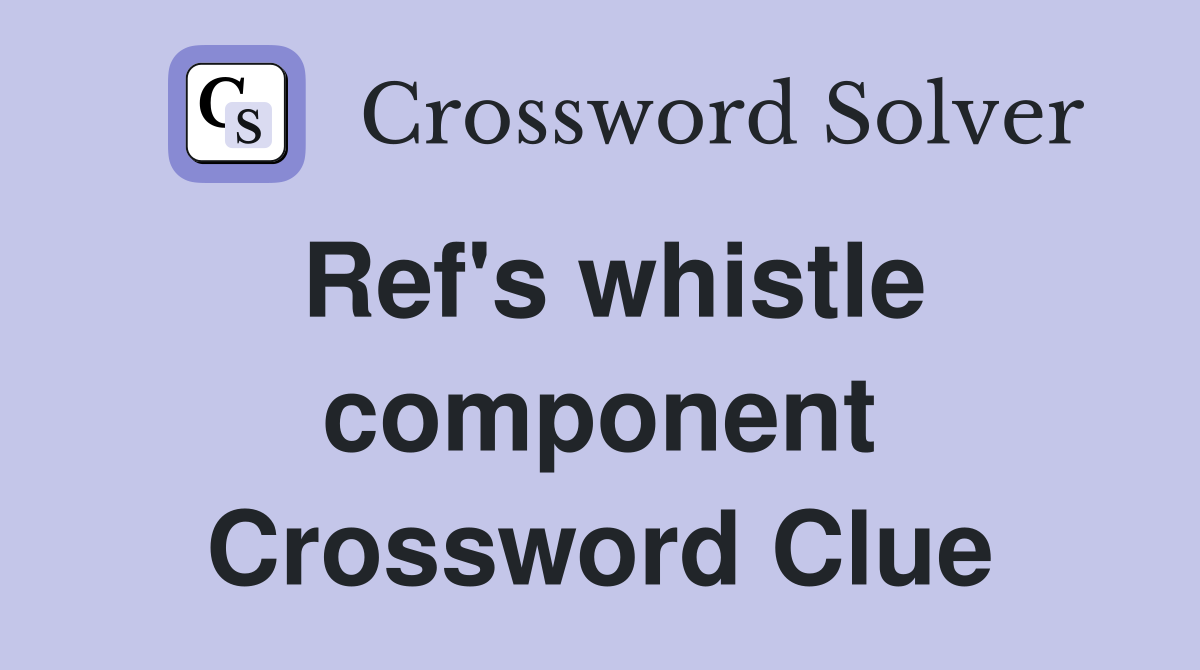 Ref #39 s whistle component Crossword Clue Answers Crossword Solver