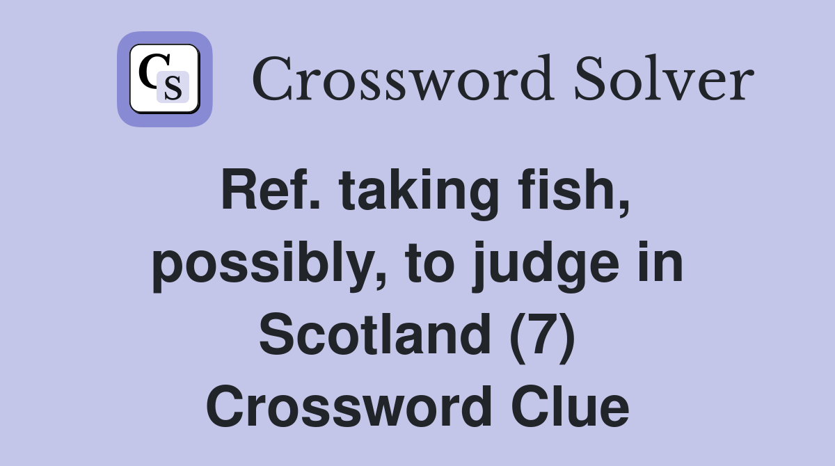 Ref. taking fish, possibly, to judge in Scotland (7) Crossword Clue