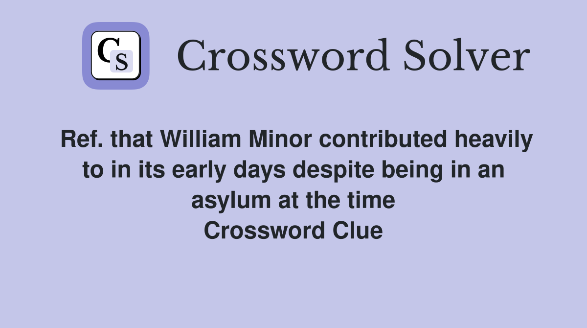Ref. that William Minor contributed heavily to in its early days despite being in an asylum at the time Crossword Clue