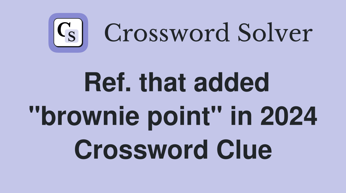 Ref. that added "brownie point" in 2024 Crossword Clue