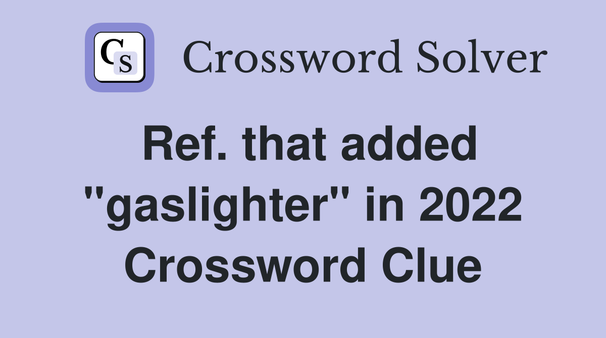 Ref. that added "gaslighter" in 2022 Crossword Clue